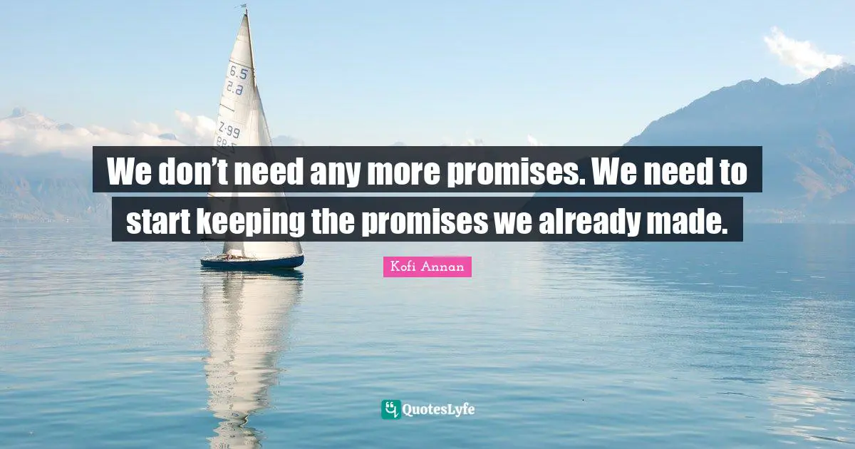 We don’t need any more promises. We need to start keeping the promises we already made.