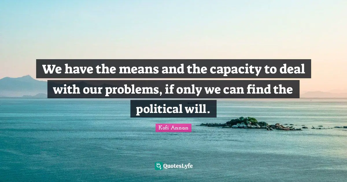 Political Will Quotes: "We have the means and the capacity to deal with our problems, if only we can find the political will."