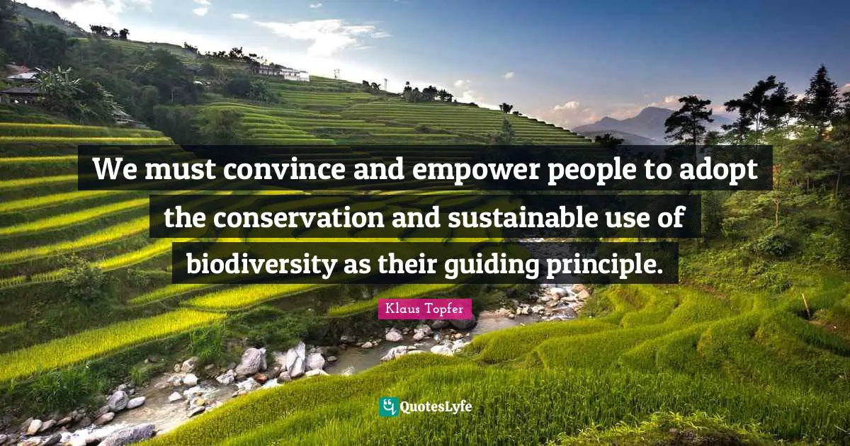 We must convince and empower people to adopt the conservation and sustainable use of biodiversity as their guiding principle.