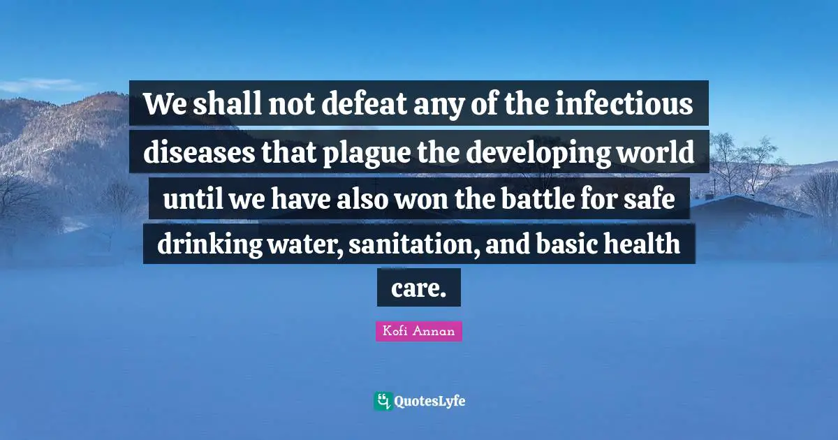 Plague Quotes: "We shall not defeat any of the infectious diseases that plague the developing world until we have also won the battle for safe drinking water, sanitation, and basic health care."