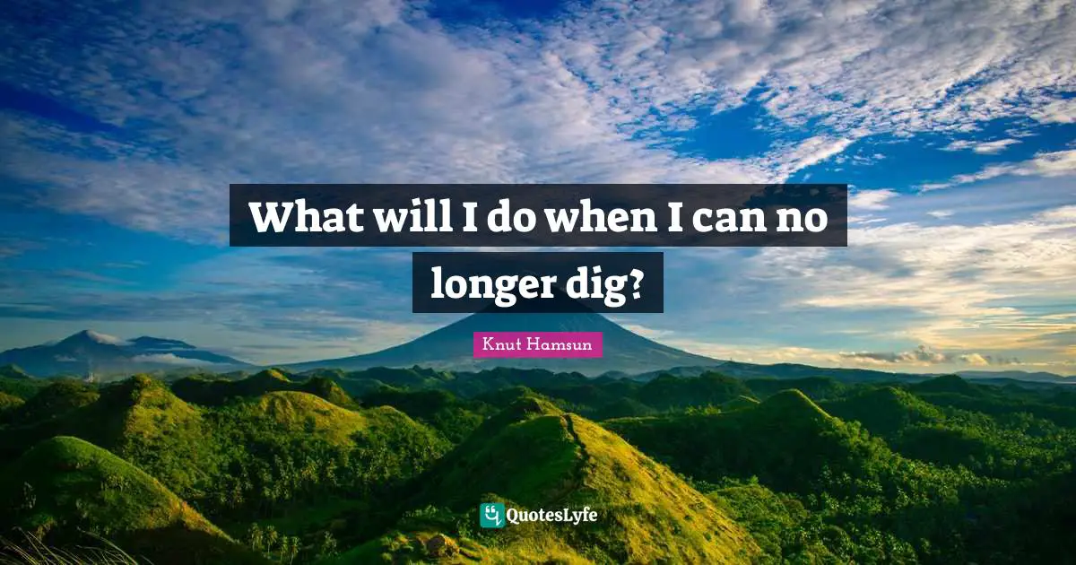 Knut Hamsun Quotes: "What will I do when I can no longer dig?"