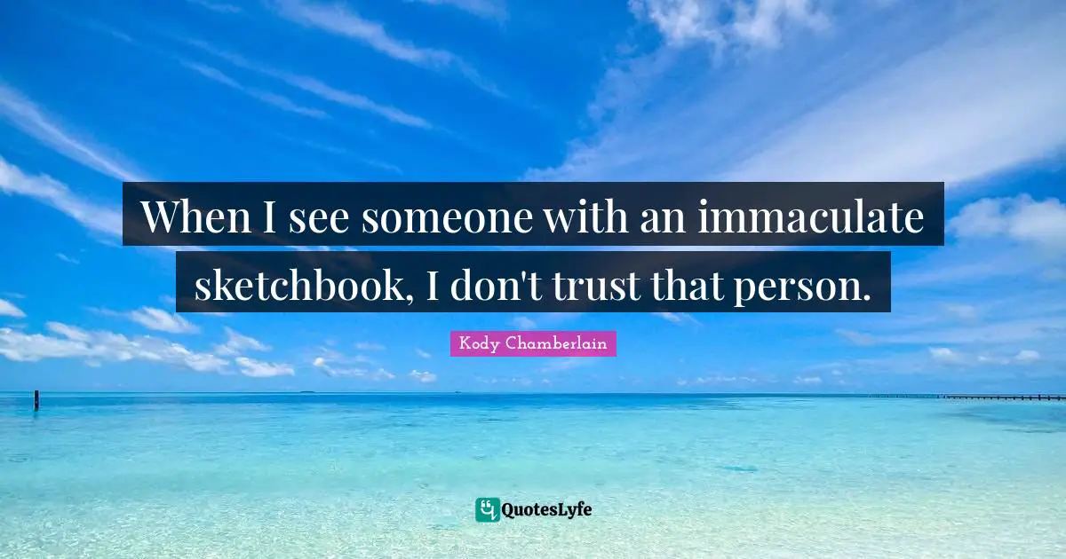 When I see someone with an immaculate sketchbook, I don't trust that person.