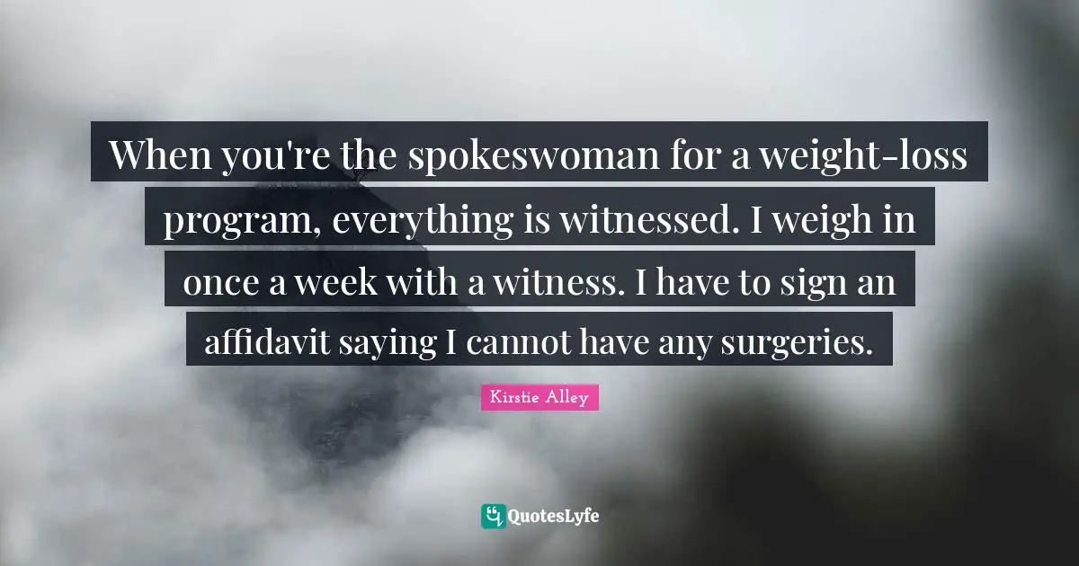 When you're the spokeswoman for a weight-loss program, everything is witnessed. I weigh in once a week with a witness. I have to sign an affidavit saying I cannot have any surgeries.