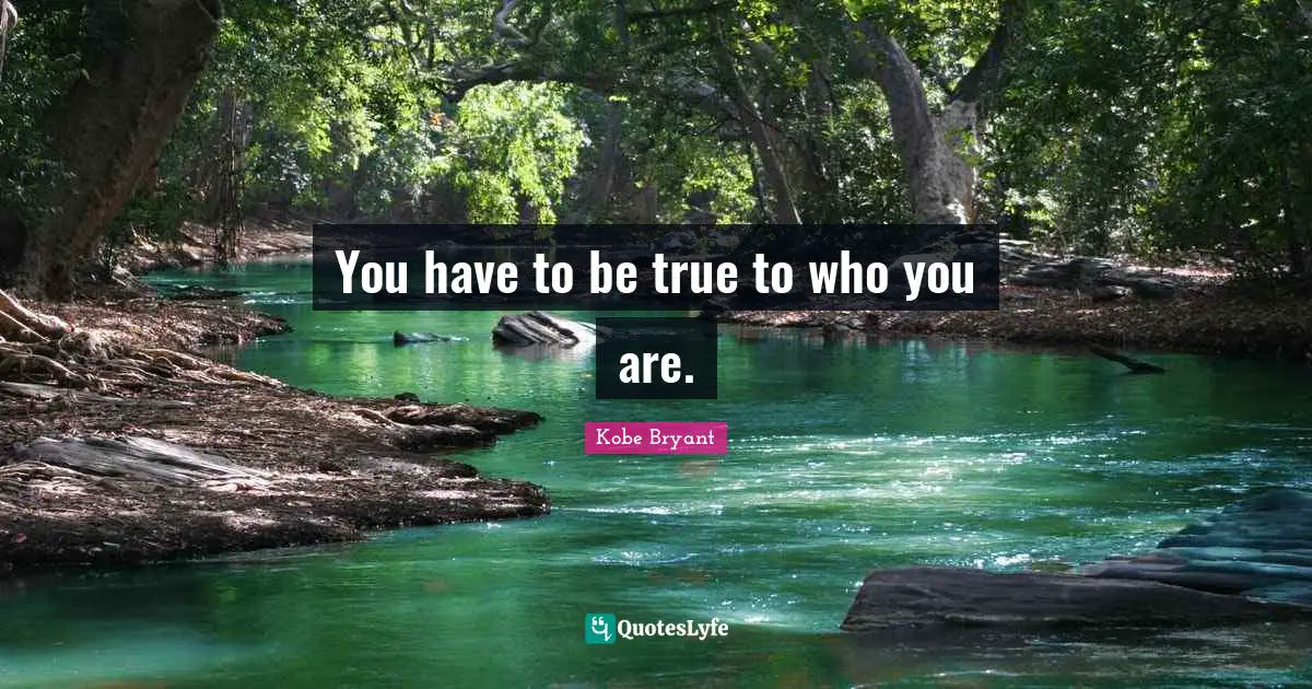You have to be true to who you are.
