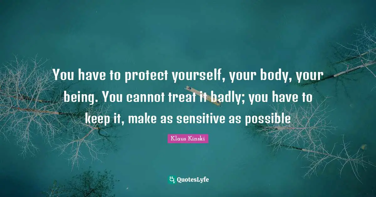 Protect Yourself Quotes: "You have to protect yourself, your body, your being. You cannot treat it badly; you have to keep it, make as sensitive as possible"