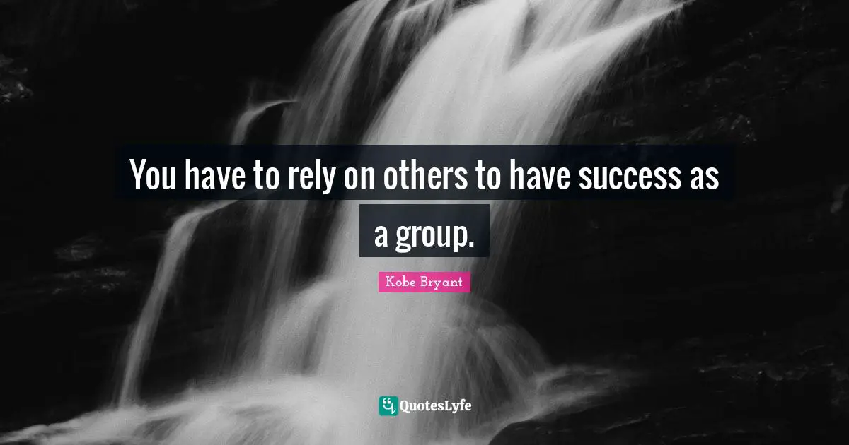 You have to rely on others to have success as a group.