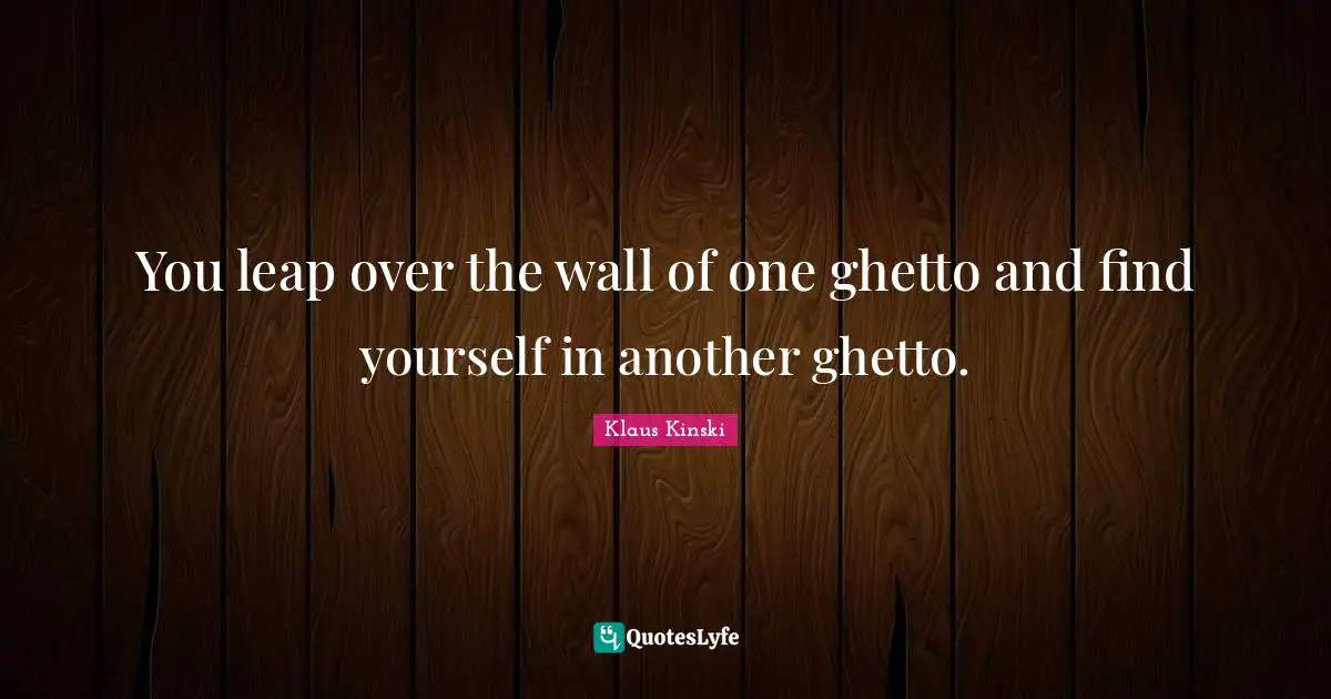 Ghetto Quotes: "You leap over the wall of one ghetto and find yourself in another ghetto."