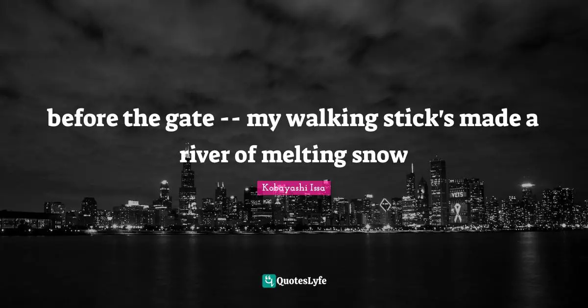 Kobayashi Issa Quotes: "before the gate -- my walking stick's made a river of melting snow"