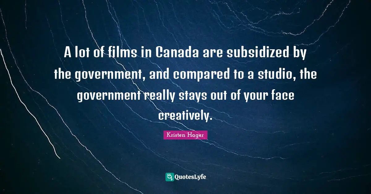 A lot of films in Canada are subsidized by the government, and compared to a studio, the government really stays out of your face creatively.