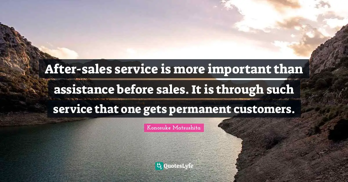 Service Quotes: "After-sales service is more important than assistance before sales. It is through such service that one gets permanent customers."