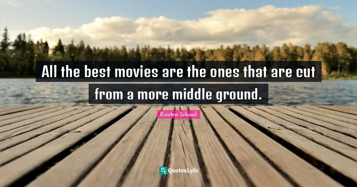 Kristen Schaal Quotes: "All the best movies are the ones that are cut from a more middle ground."