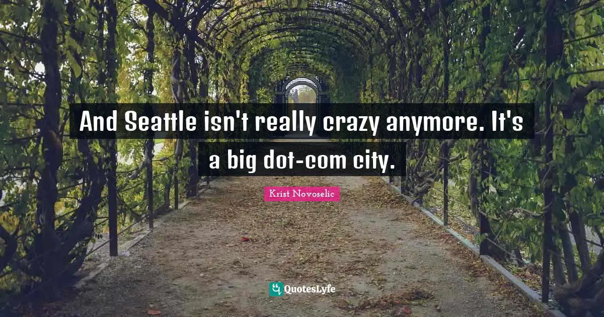 Krist Novoselic Quotes: "And Seattle isn't really crazy anymore. It's a big dot-com city."