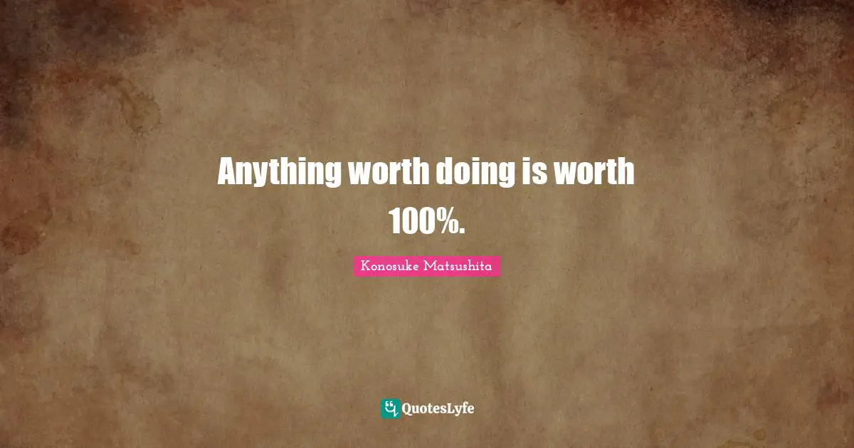 Anything worth doing is worth 100%.