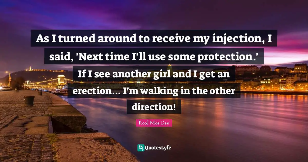 Kool Moe Dee Quotes: "As I turned around to receive my injection, I said, 'Next time I'll use some protection.' If I see another girl and I get an erection... I'm walking in the other direction!"