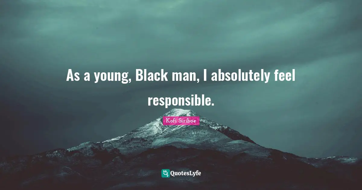 As a young, Black man, I absolutely feel responsible.