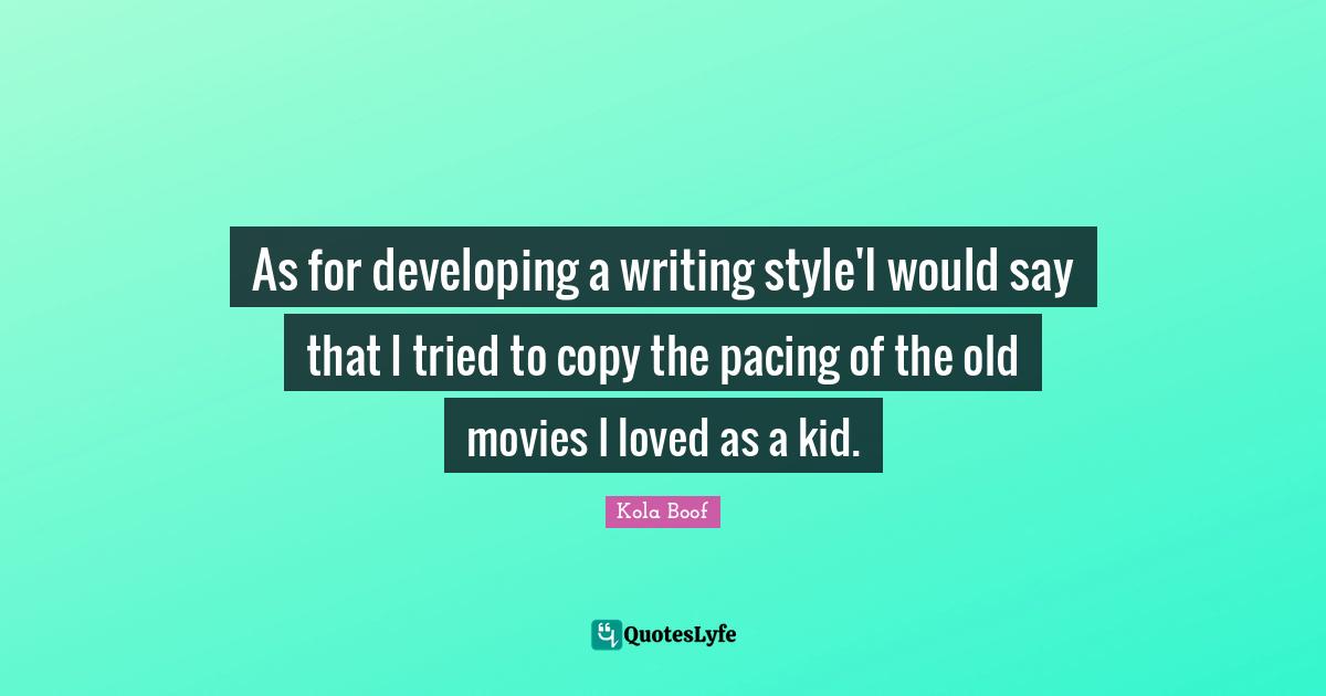 As for developing a writing style'I would say that I tried to copy the pacing of the old movies I loved as a kid.