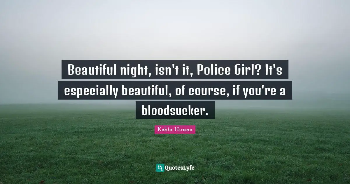 Beautiful night, isn't it, Police Girl? It's especially beautiful, of course, if you're a bloodsucker.