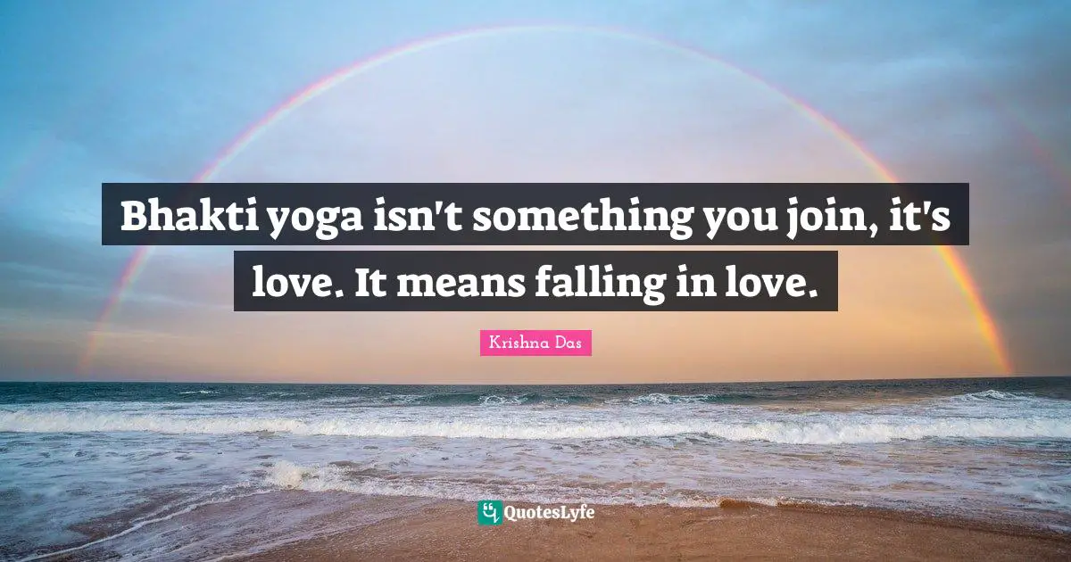 Bhakti yoga isn't something you join, it's love. It means falling in love.