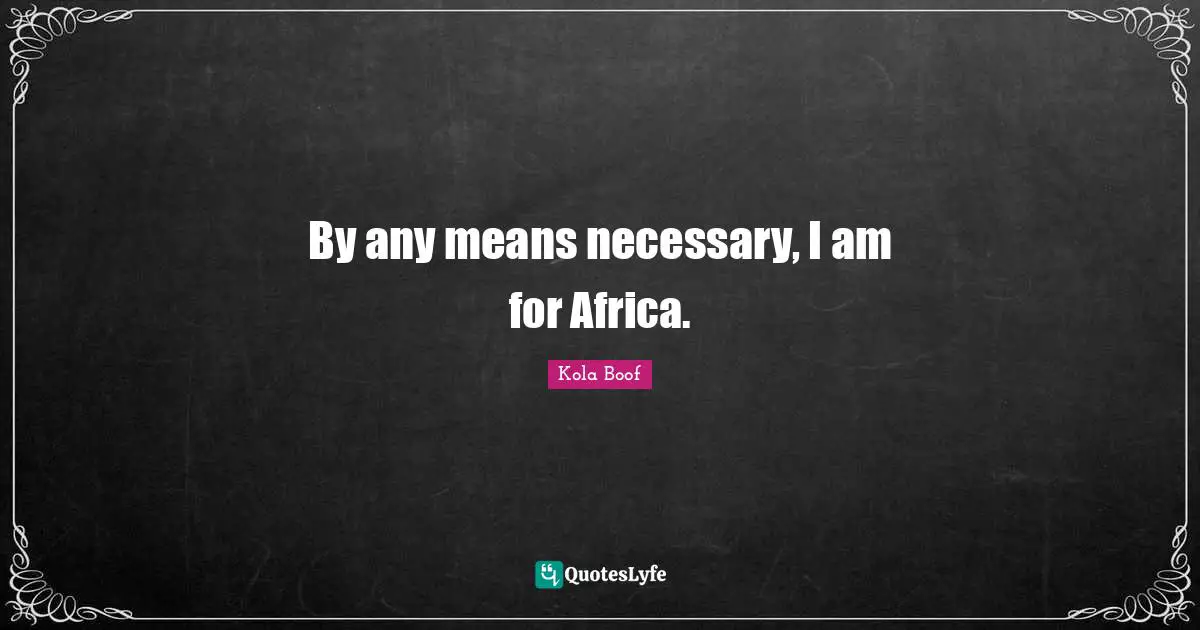By any means necessary, I am for Africa.