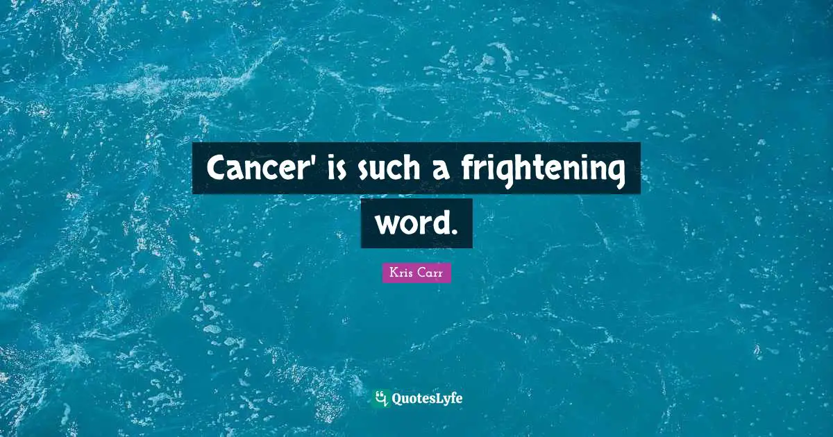 Cancer' is such a frightening word.