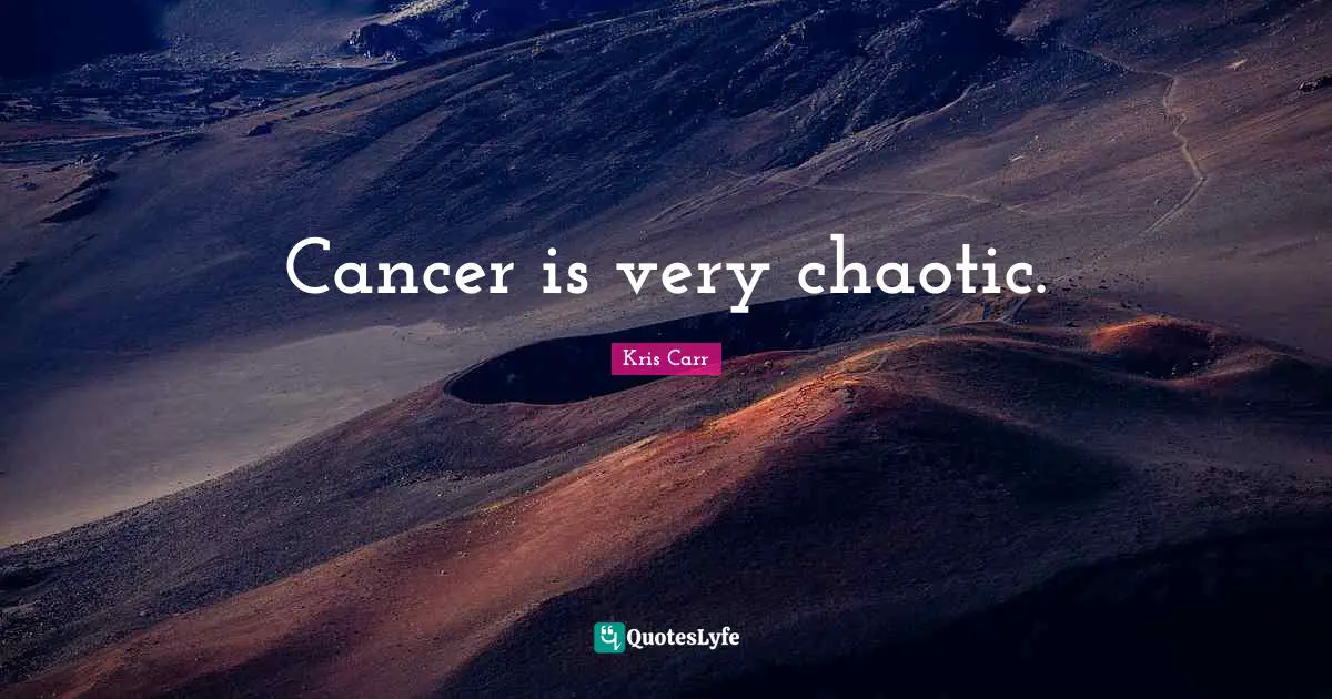 Cancer is very chaotic.
