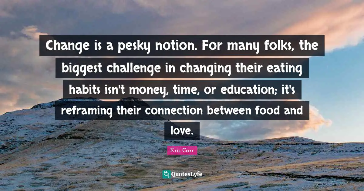 Change is a pesky notion. For many folks, the biggest challenge in changing their eating habits isn't money, time, or education; it's reframing their connection between food and love.