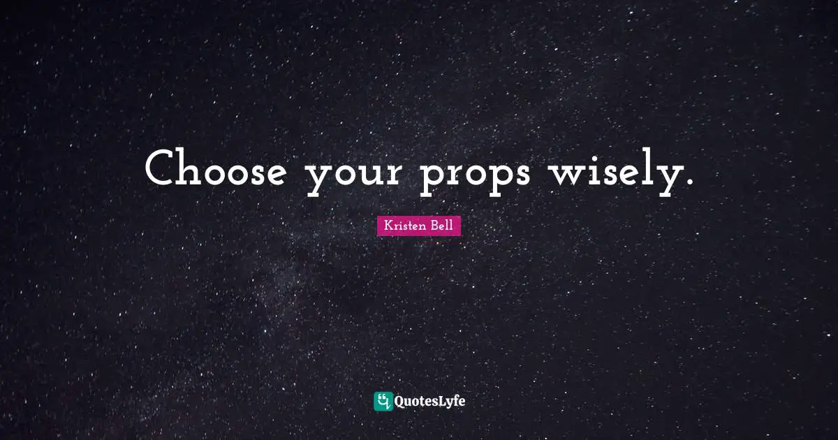 Kristen Bell Quotes: "Choose your props wisely."