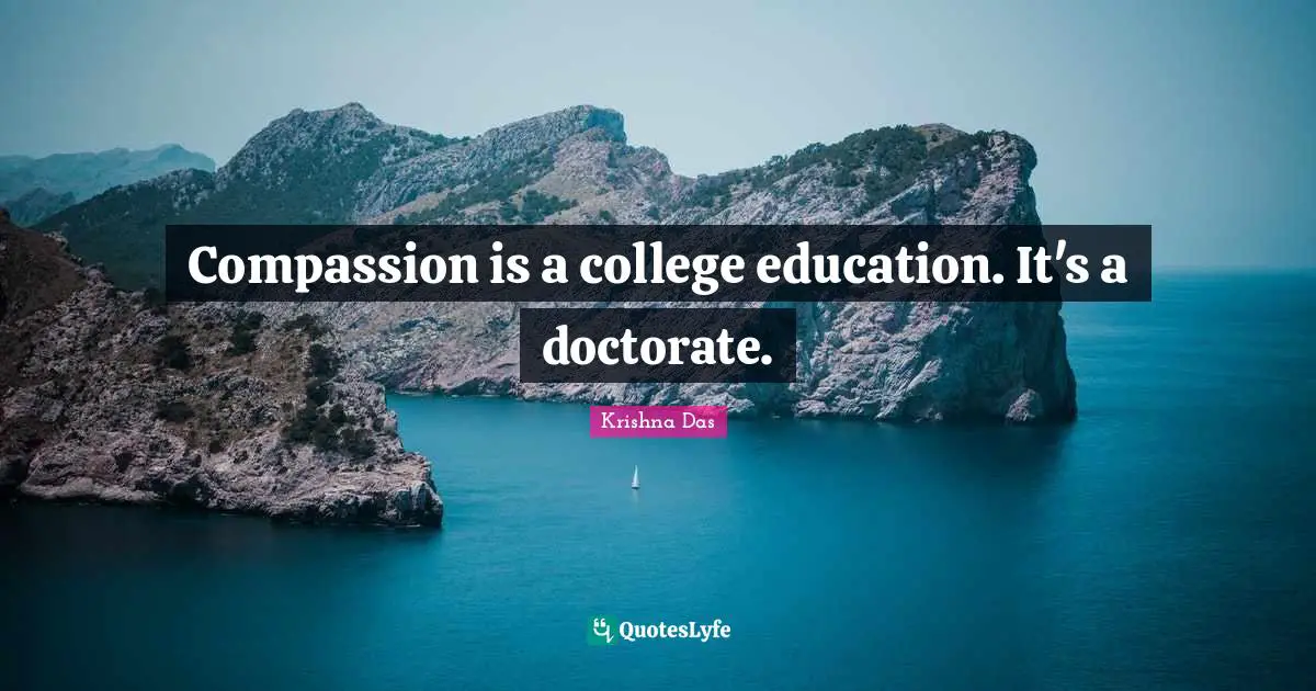 Compassion is a college education. It's a doctorate.