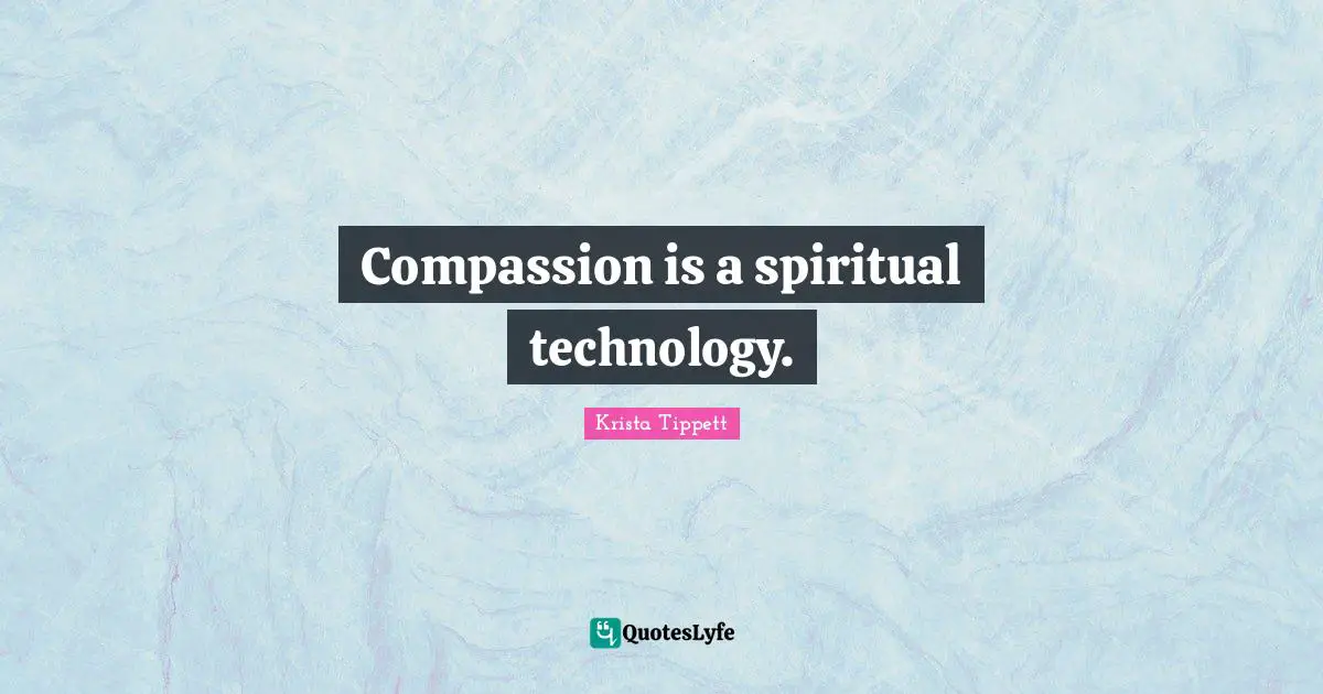 Krista Tippett Quotes: "Compassion is a spiritual technology."