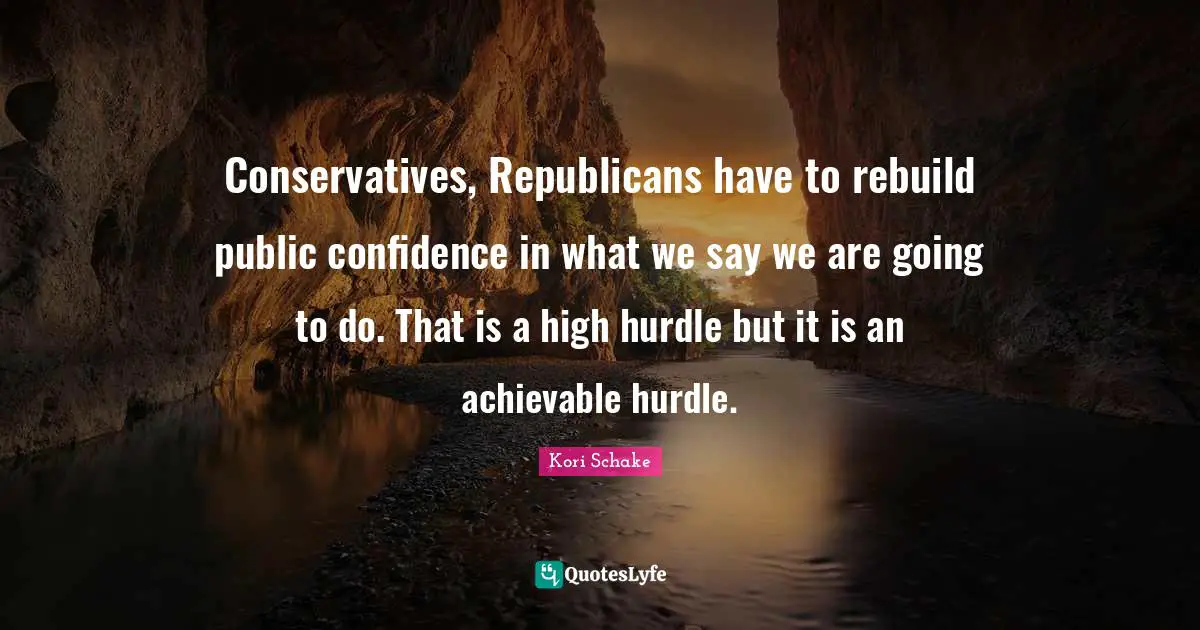 Hurdle Quotes: "Conservatives, Republicans have to rebuild public confidence in what we say we are going to do. That is a high hurdle but it is an achievable hurdle."