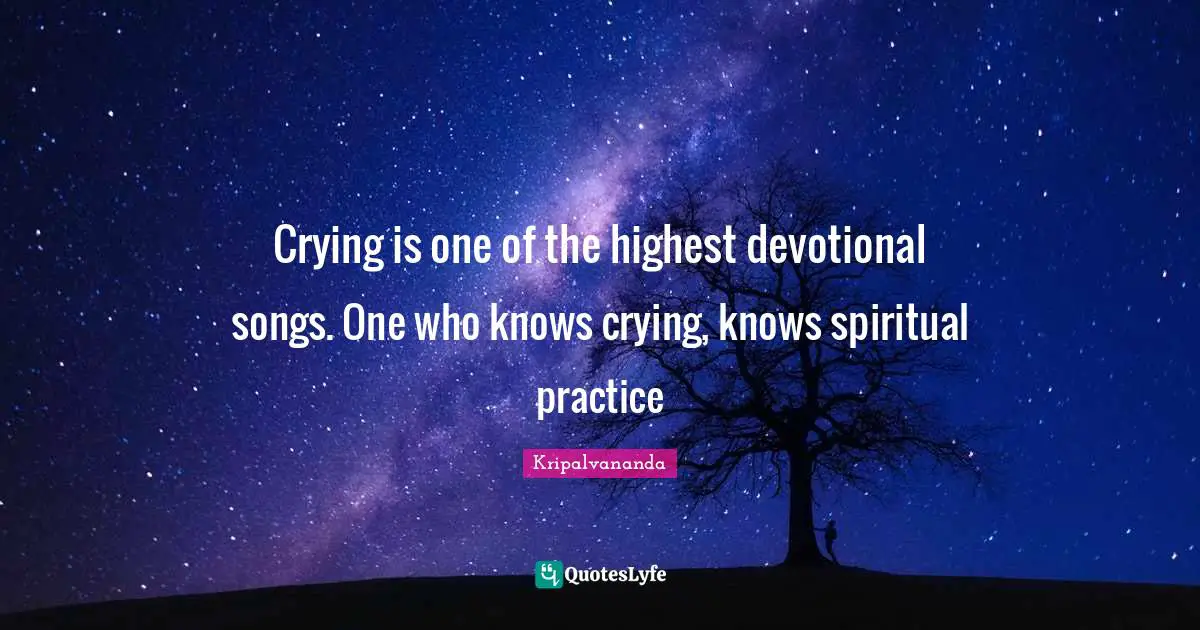 Spiritual Practice Quotes: "Crying is one of the highest devotional songs. One who knows crying, knows spiritual practice"