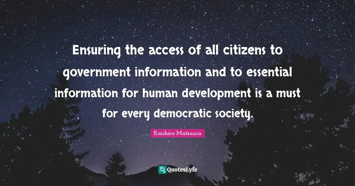 Ensuring the access of all citizens to government information and to essential information for human development is a must for every democratic society.