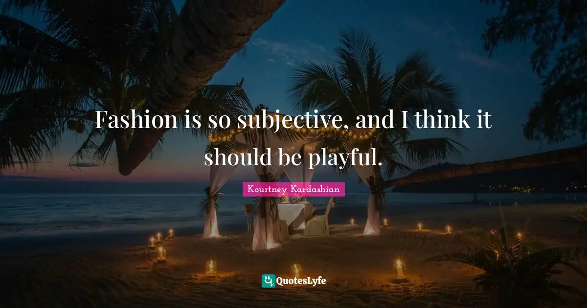 Fashion is so subjective, and I think it should be playful.