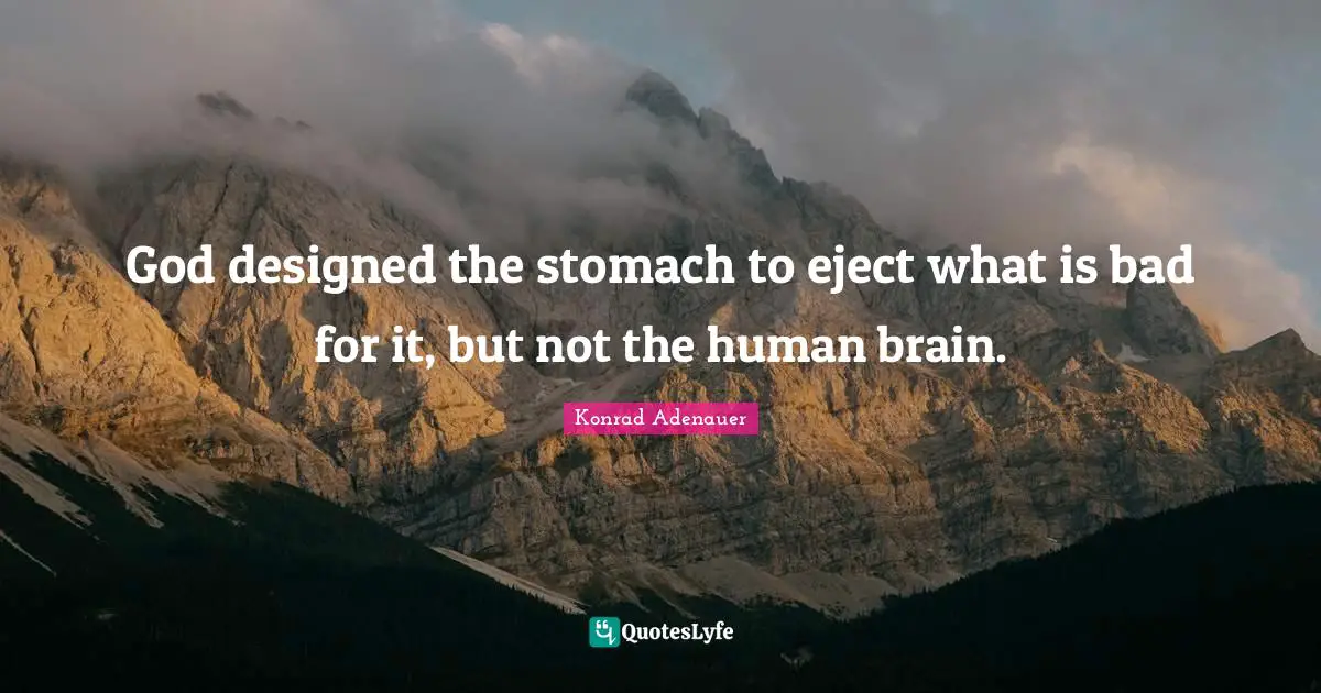 God designed the stomach to eject what is bad for it, but not the human brain.