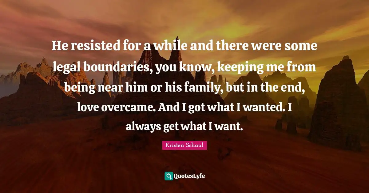 Kristen Schaal Quotes: "He resisted for a while and there were some legal boundaries, you know, keeping me from being near him or his family, but in the end, love overcame. And I got what I wanted. I always get what I want."