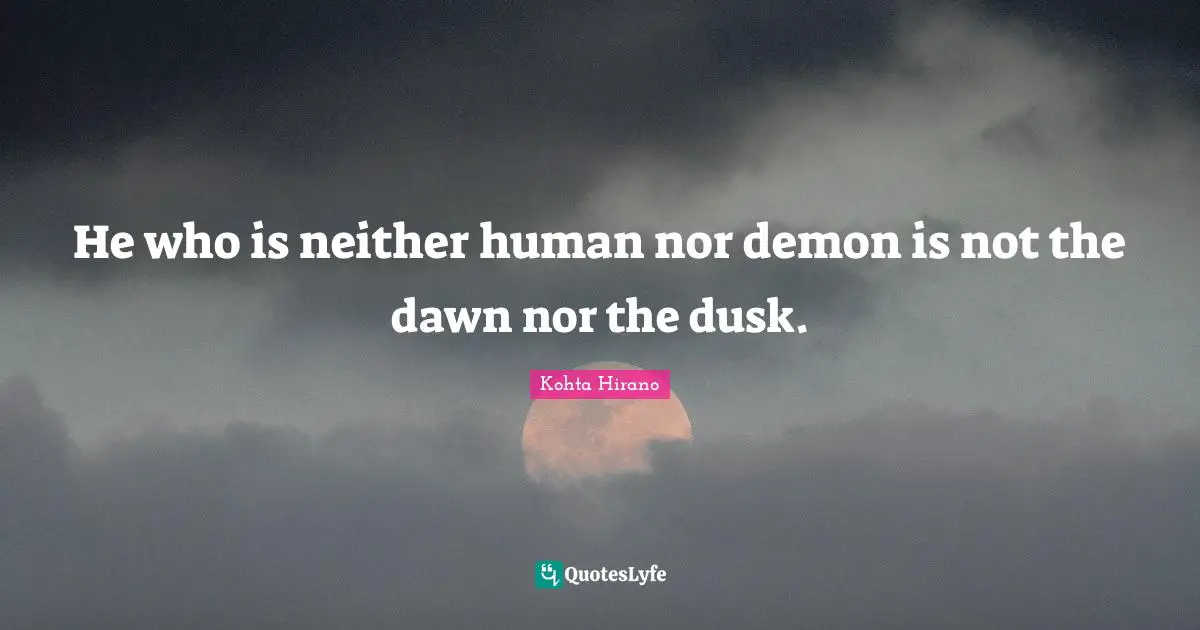 He who is neither human nor demon is not the dawn nor the dusk.