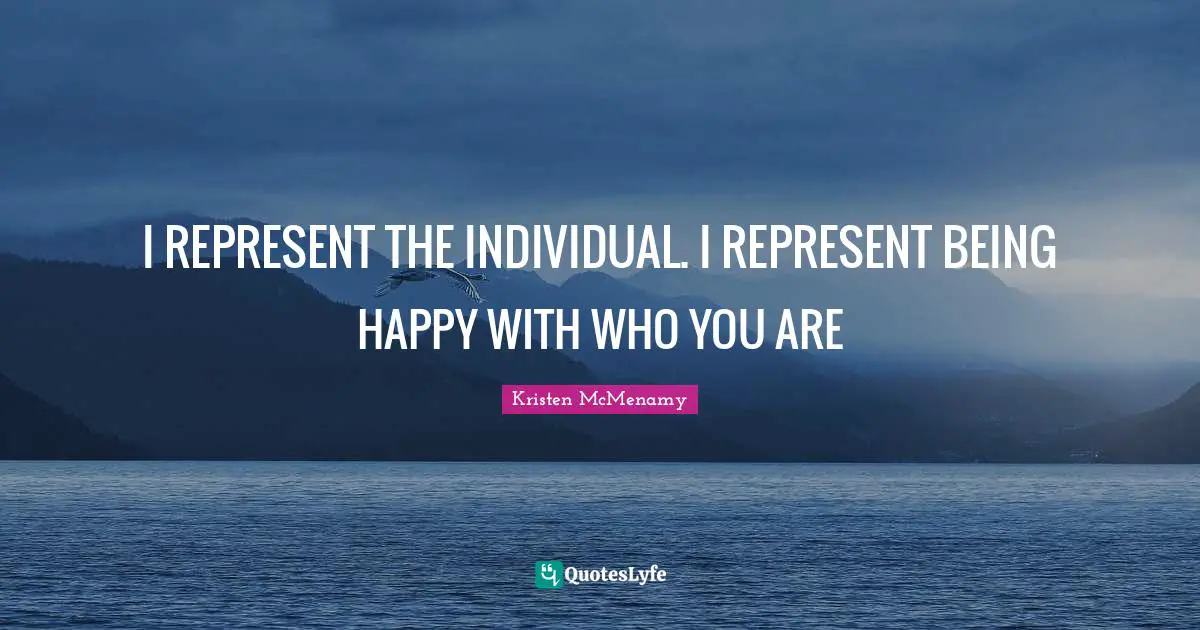 I REPRESENT THE INDIVIDUAL. I REPRESENT BEING HAPPY WITH WHO YOU ARE