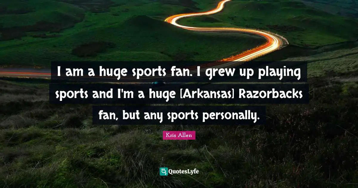 Arkansas Quotes: "I am a huge sports fan. I grew up playing sports and I'm a huge [Arkansas] Razorbacks fan, but any sports personally."