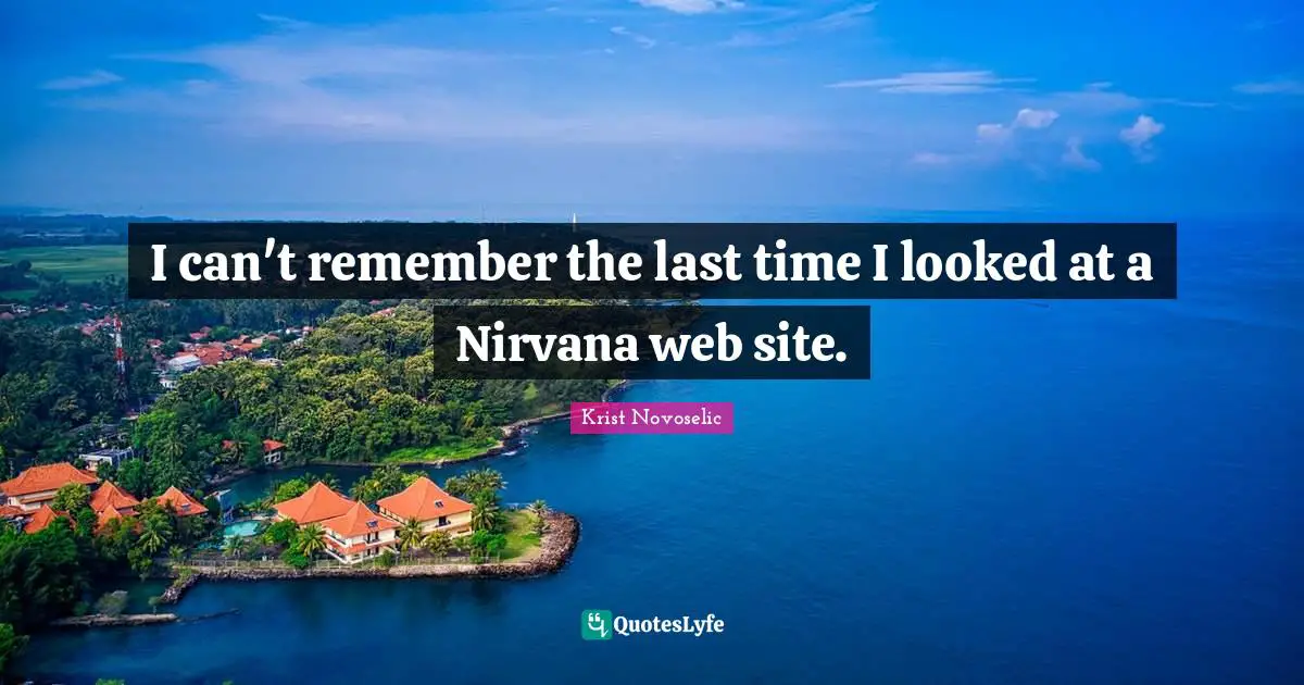 Krist Novoselic Quotes: "I can't remember the last time I looked at a Nirvana web site."