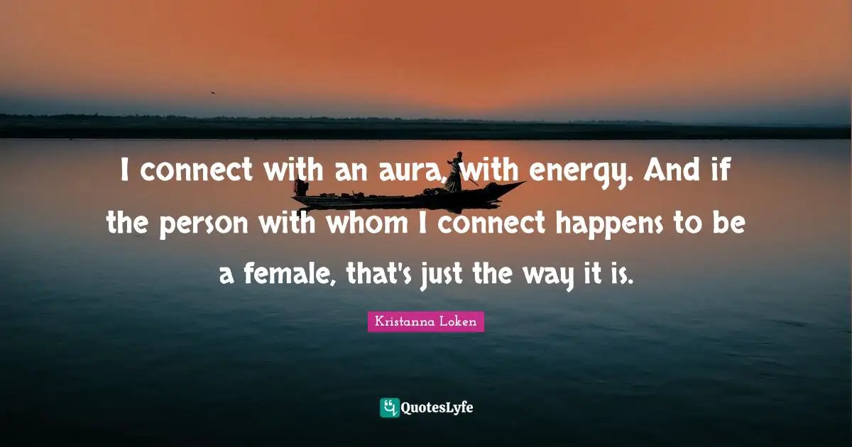 I connect with an aura, with energy. And if the person with whom I connect happens to be a female, that's just the way it is.