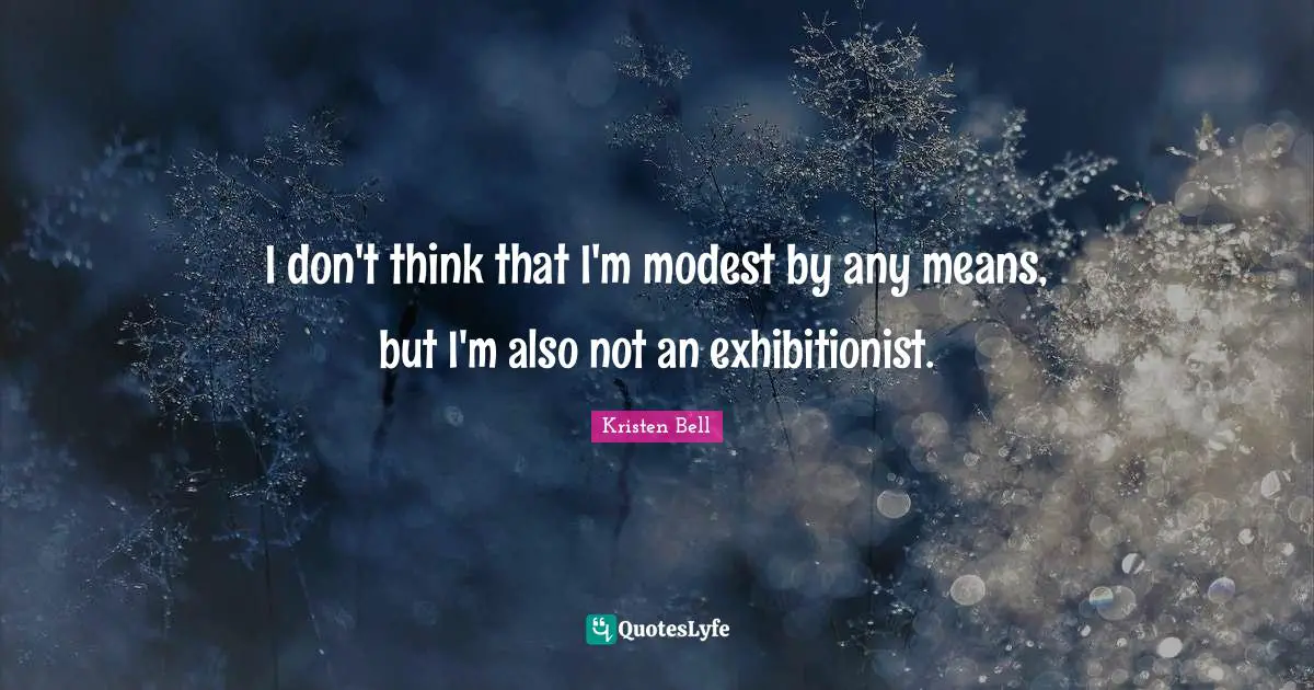 I don't think that I'm modest by any means, but I'm also not an exhibitionist.