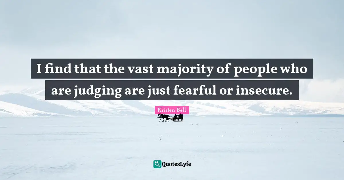 Kristen Bell Quotes: "I find that the vast majority of people who are judging are just fearful or insecure."