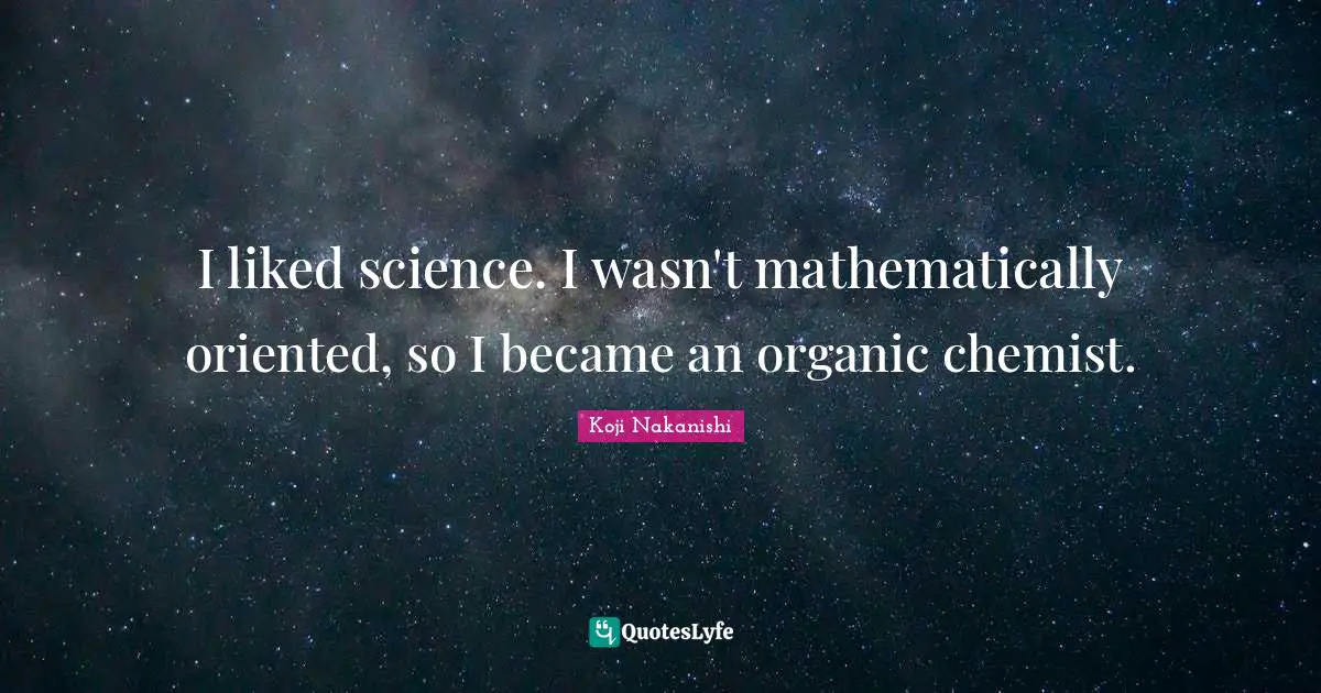 I liked science. I wasn't mathematically oriented, so I became an organic chemist.