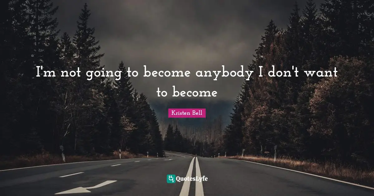 Kristen Bell Quotes: I'm not going to become anybody I don't want to become