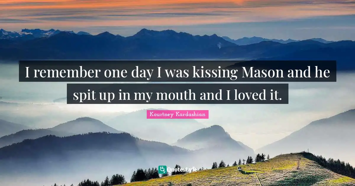 Spit Up Quotes: "I remember one day I was kissing Mason and he spit up in my mouth and I loved it."