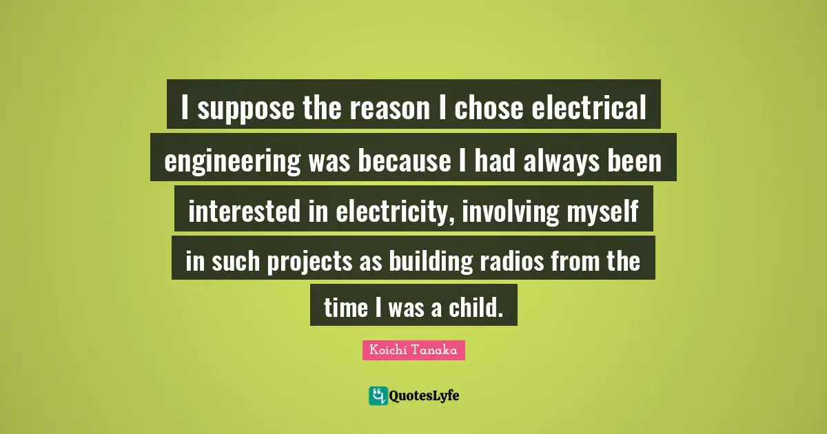 Radio Quotes: "I suppose the reason I chose electrical engineering was because I had always been interested in electricity, involving myself in such projects as building radios from the time I was a child."