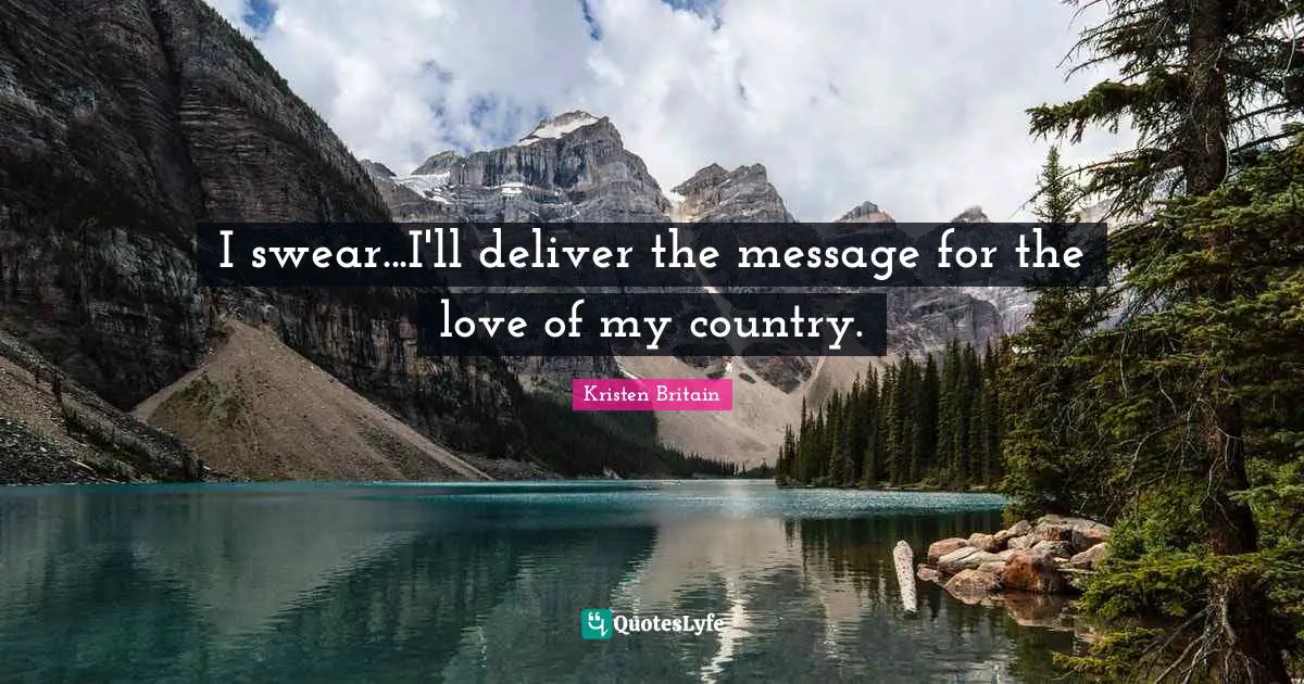 I swear...I'll deliver the message for the love of my country.