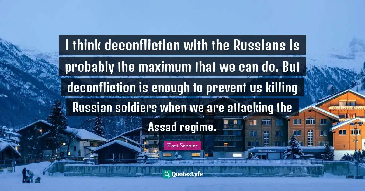 Assad Quotes: "I think deconfliction with the Russians is probably the maximum that we can do. But deconfliction is enough to prevent us killing Russian soldiers when we are attacking the Assad regime."