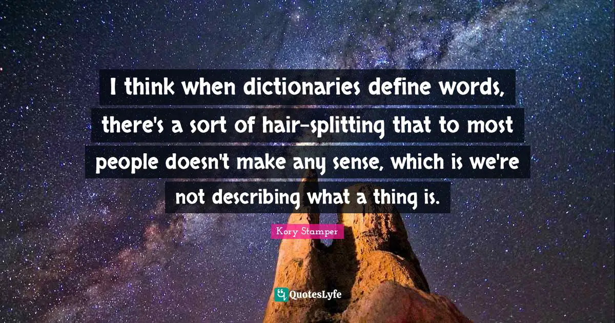 I think when dictionaries define words, there's a sort of hair-splitting that to most people doesn't make any sense, which is we're not describing what a thing is.