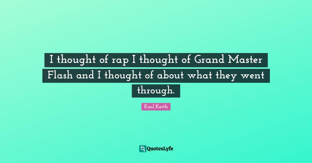 Kool Keith Quotes: "I thought of rap I thought of Grand Master Flash and I thought of about what they went through."